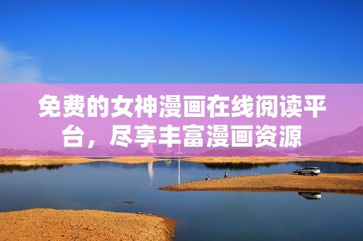 免费的女神漫画在线阅读平台，尽享丰富漫画资源