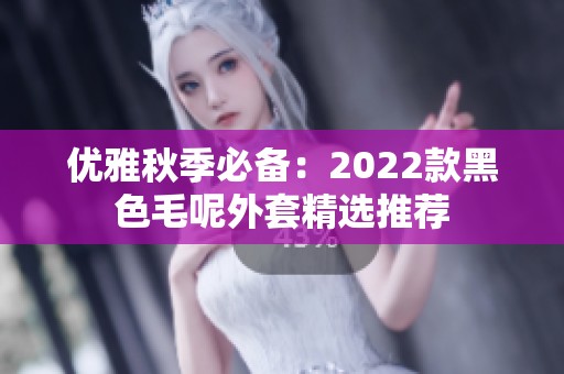 优雅秋季必备：2022款黑色毛呢外套精选推荐