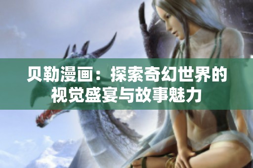 贝勒漫画：探索奇幻世界的视觉盛宴与故事魅力