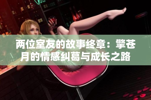 两位室友的故事终章：擎苍月的情感纠葛与成长之路