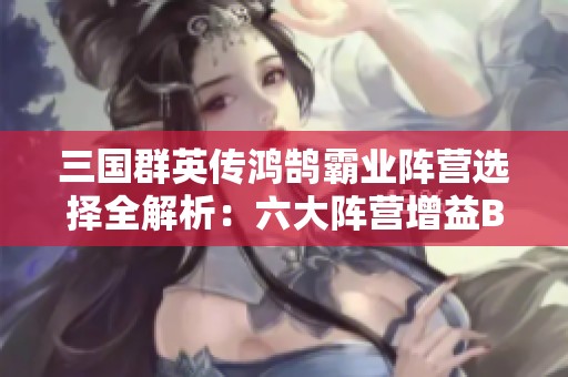 三国群英传鸿鹄霸业阵营选择全解析：六大阵营增益BUFF详解