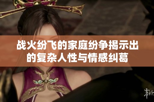 战火纷飞的家庭纷争揭示出的复杂人性与情感纠葛