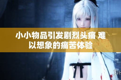 小小物品引发剧烈头痛 难以想象的痛苦体验