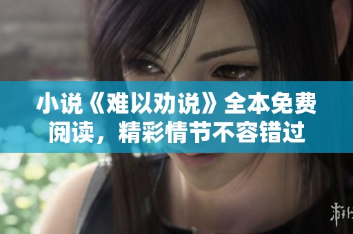 小说《难以劝说》全本免费阅读，精彩情节不容错过