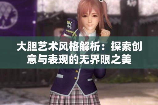 大胆艺术风格解析：探索创意与表现的无界限之美
