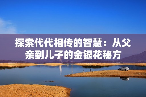 探索代代相传的智慧：从父亲到儿子的金银花秘方