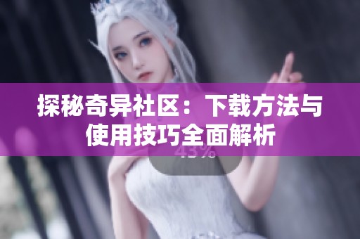探秘奇异社区：下载方法与使用技巧全面解析