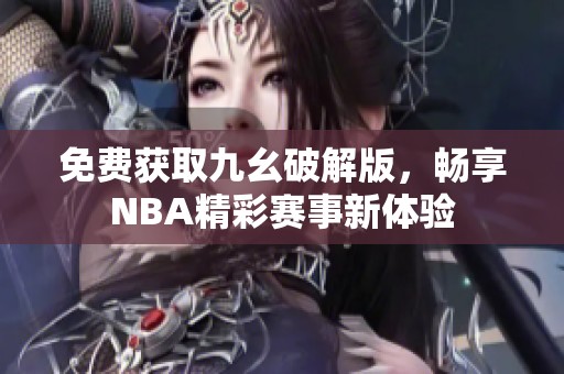 免费获取九幺破解版，畅享NBA精彩赛事新体验