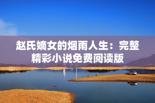 赵氏嫡女的烟雨人生：完整精彩小说免费阅读版