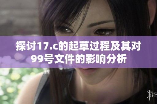 探讨17.c的起草过程及其对99号文件的影响分析