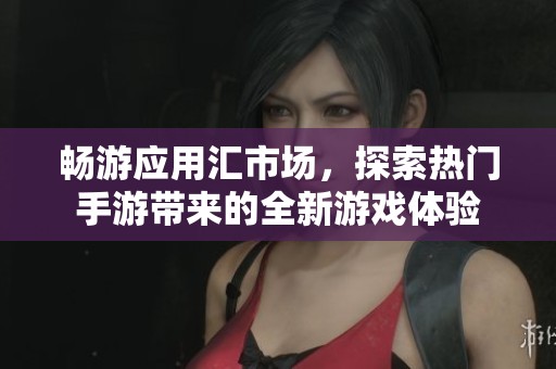 畅游应用汇市场，探索热门手游带来的全新游戏体验