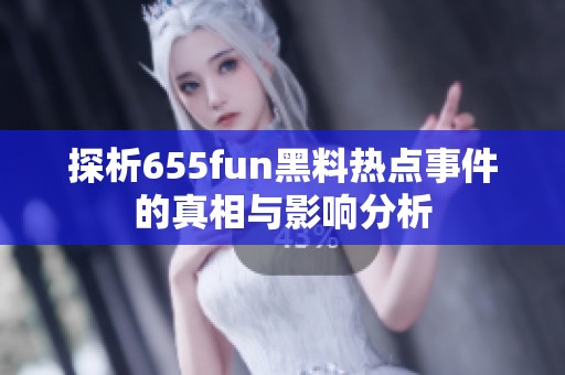 探析655fun黑料热点事件的真相与影响分析