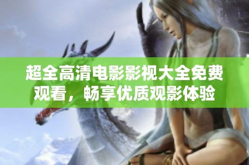 超全高清电影影视大全免费观看，畅享优质观影体验