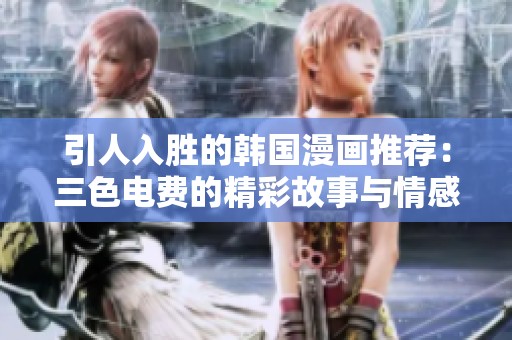 引人入胜的韩国漫画推荐：三色电费的精彩故事与情感纠葛