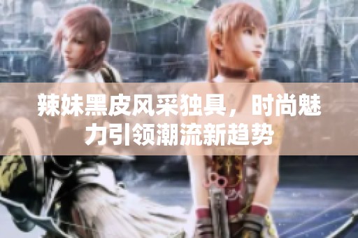 辣妹黑皮风采独具，时尚魅力引领潮流新趋势