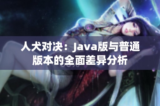人犬对决：Java版与普通版本的全面差异分析