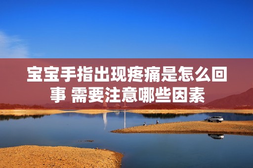 宝宝手指出现疼痛是怎么回事 需要注意哪些因素