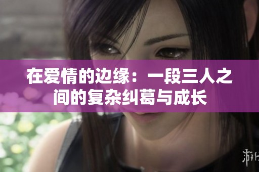在爱情的边缘：一段三人之间的复杂纠葛与成长