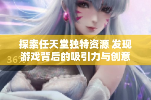 探索任天堂独特资源 发现游戏背后的吸引力与创意