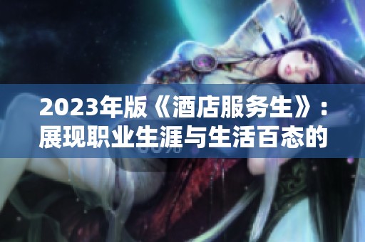 2023年版《酒店服务生》：展现职业生涯与生活百态的新视角