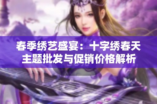 春季绣艺盛宴：十字绣春天主题批发与促销价格解析