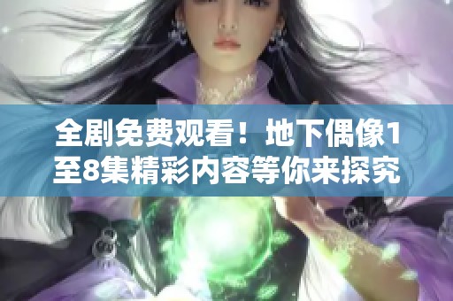 全剧免费观看！地下偶像1至8集精彩内容等你来探究