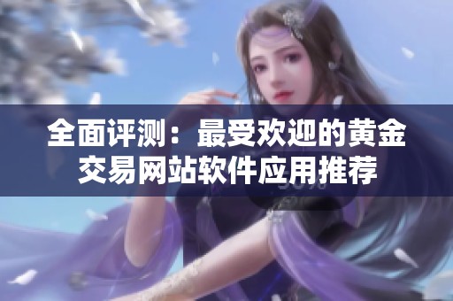 全面评测：最受欢迎的黄金交易网站软件应用推荐