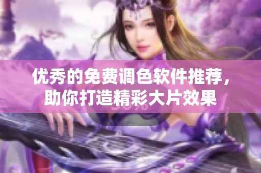 优秀的免费调色软件推荐，助你打造精彩大片效果