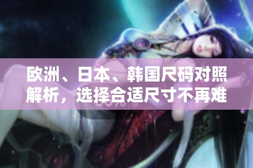 欧洲、日本、韩国尺码对照解析，选择合适尺寸不再难