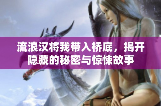 流浪汉将我带入桥底，揭开隐藏的秘密与惊悚故事