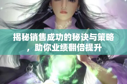 揭秘销售成功的秘诀与策略，助你业绩翻倍提升
