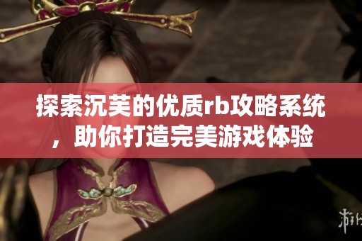 探索沉芙的优质rb攻略系统，助你打造完美游戏体验