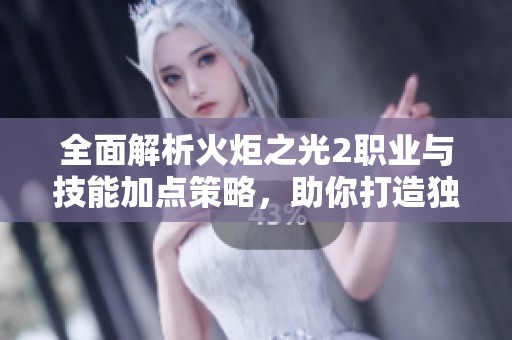 全面解析火炬之光2职业与技能加点策略，助你打造独特战斗风格