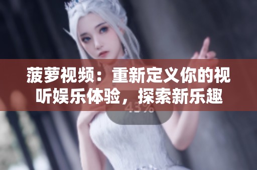 菠萝视频：重新定义你的视听娱乐体验，探索新乐趣