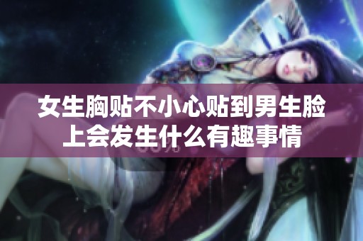 女生胸贴不小心贴到男生脸上会发生什么有趣事情