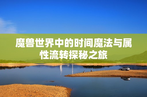 魔兽世界中的时间魔法与属性流转探秘之旅