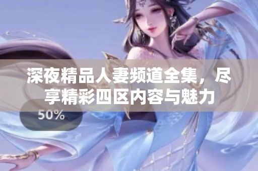 深夜精品人妻频道全集，尽享精彩四区内容与魅力
