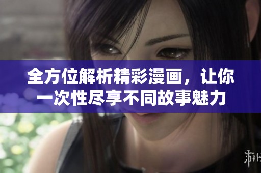 全方位解析精彩漫画，让你一次性尽享不同故事魅力