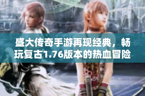 盛大传奇手游再现经典，畅玩复古1.76版本的热血冒险之旅
