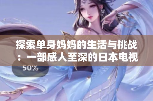 探索单身妈妈的生活与挑战：一部感人至深的日本电视剧