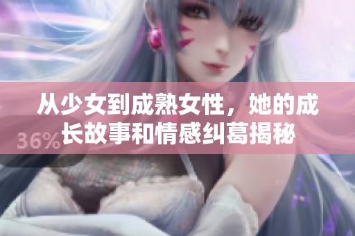 从少女到成熟女性，她的成长故事和情感纠葛揭秘