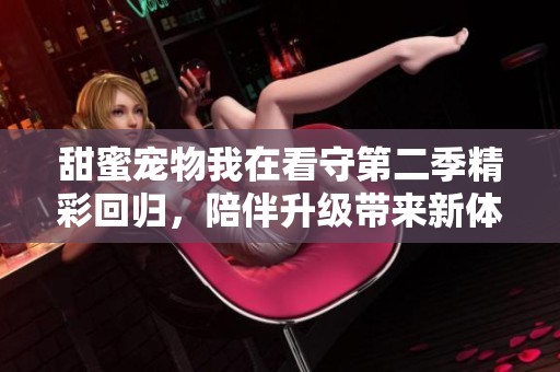 甜蜜宠物我在看守第二季精彩回归，陪伴升级带来新体验