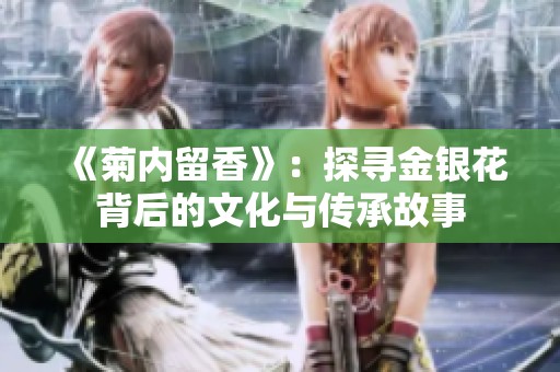 《菊内留香》：探寻金银花背后的文化与传承故事