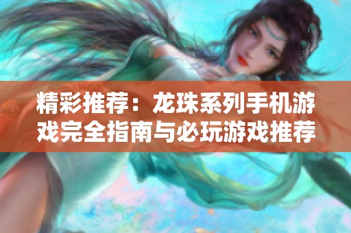 精彩推荐：龙珠系列手机游戏完全指南与必玩游戏推荐