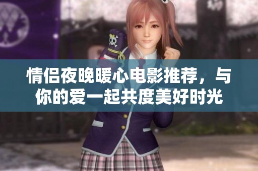 情侣夜晚暖心电影推荐，与你的爱一起共度美好时光