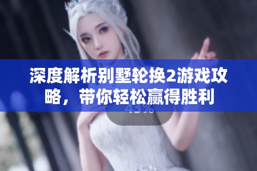 深度解析别墅轮换2游戏攻略，带你轻松赢得胜利