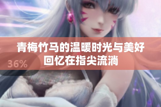 青梅竹马的温暖时光与美好回忆在指尖流淌