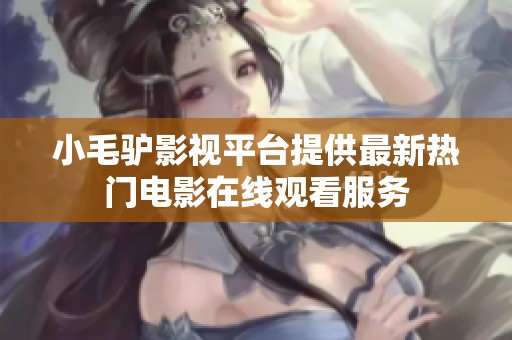 小毛驴影视平台提供最新热门电影在线观看服务