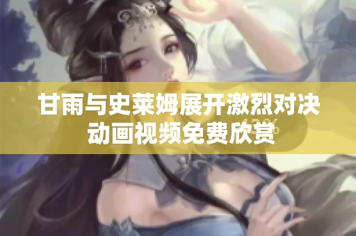 甘雨与史莱姆展开激烈对决 动画视频免费欣赏