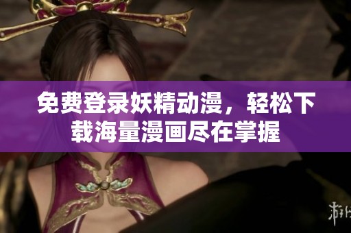 免费登录妖精动漫，轻松下载海量漫画尽在掌握